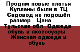 Продам новые платья.Куплены были в ТЦ Садовод(не подошёл размер › Цена ­ 500 - Тульская обл. Одежда, обувь и аксессуары » Женская одежда и обувь   